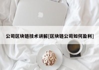 公司区块链技术讲解[区块链公司如何盈利]