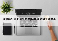 区块链公司工资怎么发[区块链公司工资发币]