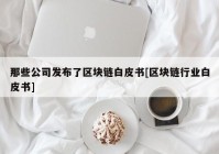 那些公司发布了区块链白皮书[区块链行业白皮书]