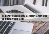 阿里巴巴投资区块链公司[阿里的区块链业务集中分布在哪些领域]