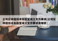 公司区块链技术实验室成立文件要求[公司区块链技术实验室成立文件要求有哪些]