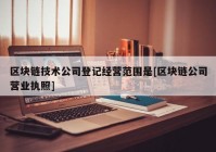 区块链技术公司登记经营范围是[区块链公司营业执照]