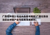 广西区块链公司龙头股票有哪些[广西壮族自治区区块链产业与应用发展规划]