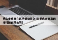 重庆金窝窝在区块链公司怎样[重庆金窝窝网络科技有限公司]