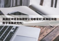 英国区块链金融牌照公司哪家好[英国区块链数字发展研究所]