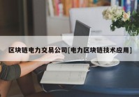 区块链电力交易公司[电力区块链技术应用]