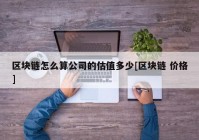 区块链怎么算公司的估值多少[区块链 价格]