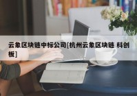 云象区块链中标公司[杭州云象区块链 科创板]