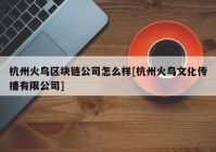 杭州火鸟区块链公司怎么样[杭州火鸟文化传播有限公司]