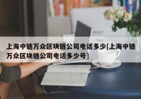 上海中链万众区块链公司电话多少[上海中链万众区块链公司电话多少号]