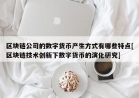 区块链公司的数字货币产生方式有哪些特点[区块链技术创新下数字货币的演化研究]