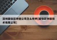 深圳国信区块链公司怎么样啊[国信区块链技术有限公司]