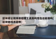 区块链公司项目经理工资高吗现在还能做吗[区块链技术经理]