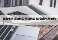 云南电网区块链公司招聘公告[云南电网架构]