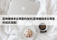 区块链技术公司签约仪式[区块链技术公司签约仪式流程]