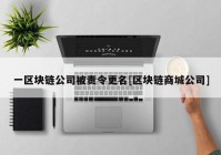 一区块链公司被责令更名[区块链商城公司]