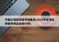 中国公司区块链专利最多[2019年全球区块链专利企业排行榜]