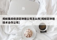 蚂蚁集团投资区块链公司怎么样[蚂蚁区块链技术合作公司]