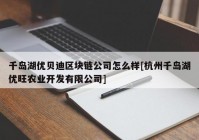 千岛湖优贝迪区块链公司怎么样[杭州千岛湖优旺农业开发有限公司]