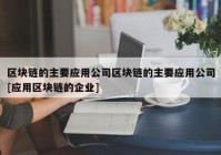 区块链的主要应用公司区块链的主要应用公司[应用区块链的企业]