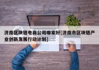 济南区块链电商公司哪家好[济南市区块链产业创新发展行动计划]